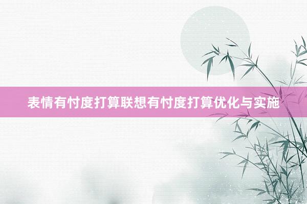 表情有忖度打算联想有忖度打算优化与实施