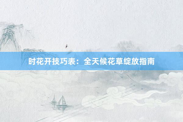 时花开技巧表：全天候花草绽放指南